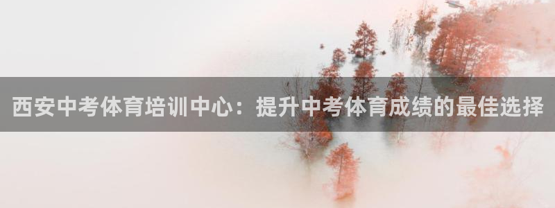极悦娱乐代理：西安中考体育培训中心：提升中考体育成绩