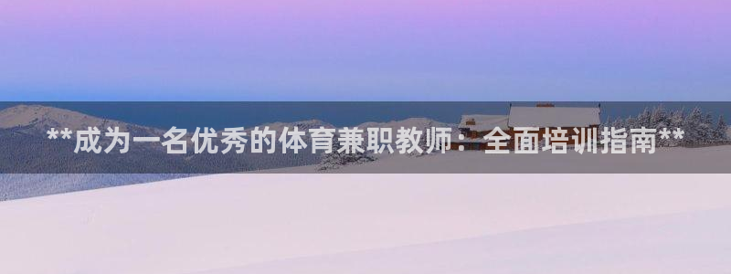 极悦官网首页登录入口网站：**成为一名优秀的体育兼职