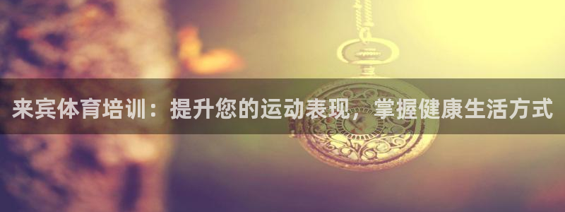 极悦平台注册官方网站下载安装手机版：来宾体育培训：提