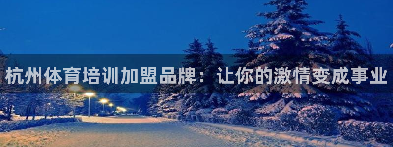 极悦平台注册失败如何解决方法：杭州体育培训加盟品牌：