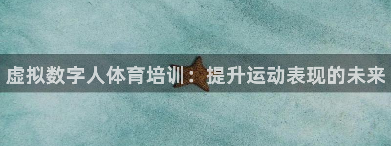 极悦娱乐官网入口网址：虚拟数字人体育培训：提升运动表