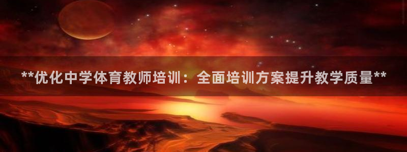 极悦平台注册流程详解：**优化中学体育教师培训：全面