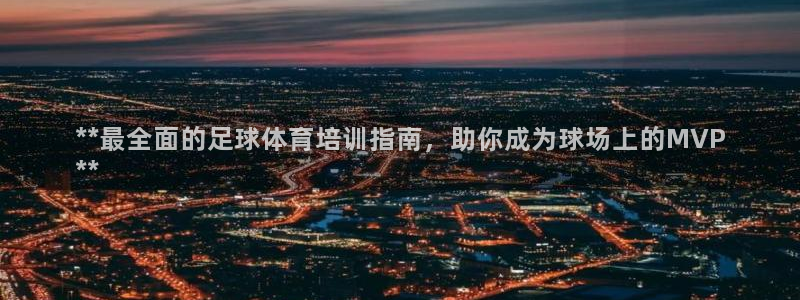 极悦娱乐代理多少钱一年：**最全面的足球体育培训指南