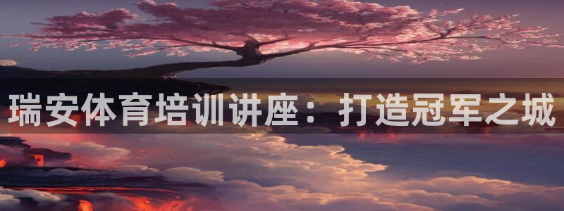 极悦娱乐下载官网安装：瑞安体育培训讲座：打造冠军之城