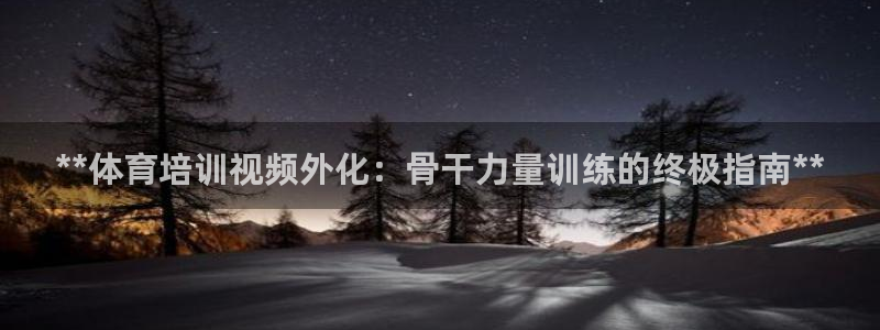极悦平台官网登录入口下载：**体育培训视频外化：骨干