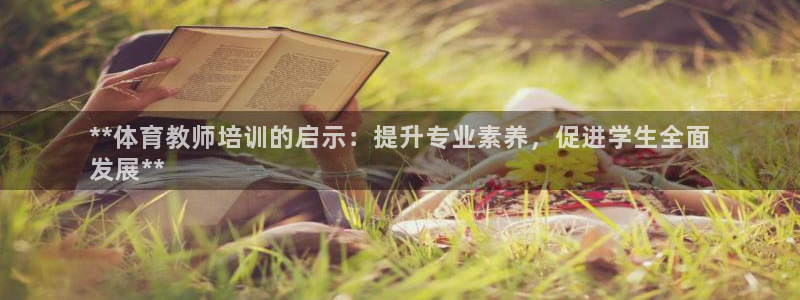 极悦平台是正规平台吗知乎：**体育教师培训的启示：提