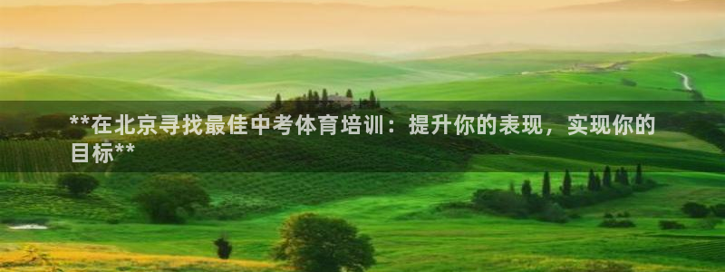 极悦平台下载安装：**在北京寻找最佳中考体育培训：提
