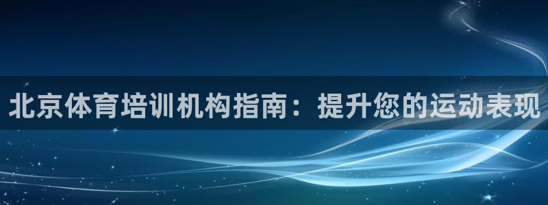 极悦平台使用注意事项：北京体育培训机构指南：提升您的