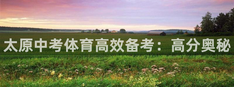 极悦娱乐代理人是谁呀：太原中考体育高效备考：高分奥秘