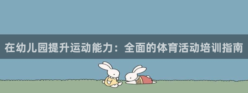 极悦平台非7O777：在幼儿园提升运动能力：全面的体
