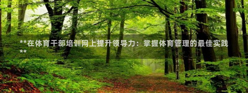 极悦娱乐官网最新版本更新内容视频：**在体育干部培训