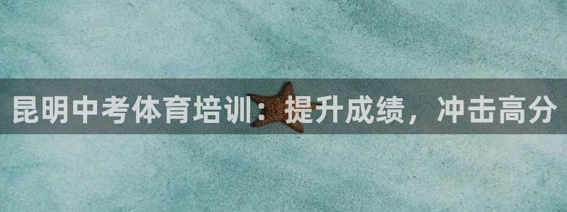 极悦平台有风险吗知乎：昆明中考体育培训：提升成绩，冲