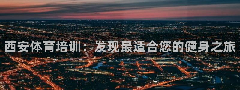 极悦平台股东名单：西安体育培训：发现最适合您的健身之