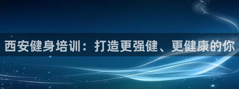 极悦平台是正规平台吗安全吗：西安健身培训：打造更强健