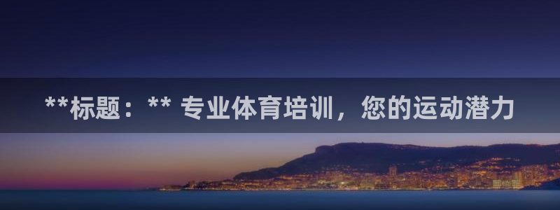 极悦娱乐现在叫什么：**标题：** 专业体育培训，您