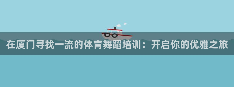 极悦娱乐游戏安全吗：在厦门寻找一流的体育舞蹈培训：开