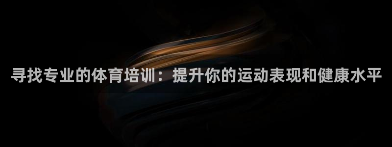 极悦娱乐最新版本更新内容分享：寻找专业的体育培训：提
