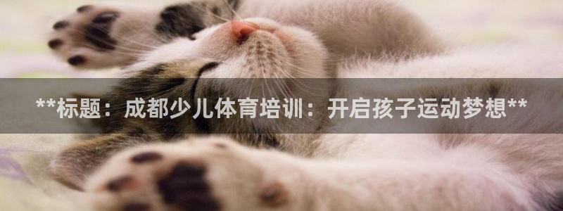 极悦娱乐官网app下载安装：**标题：成都少儿体育培