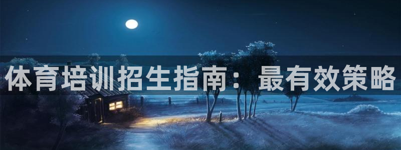 极悦平台城7O777：体育培训招生指南：最有效策略