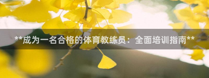 极悦平台注册流程图片：**成为一名合格的体育教练员：