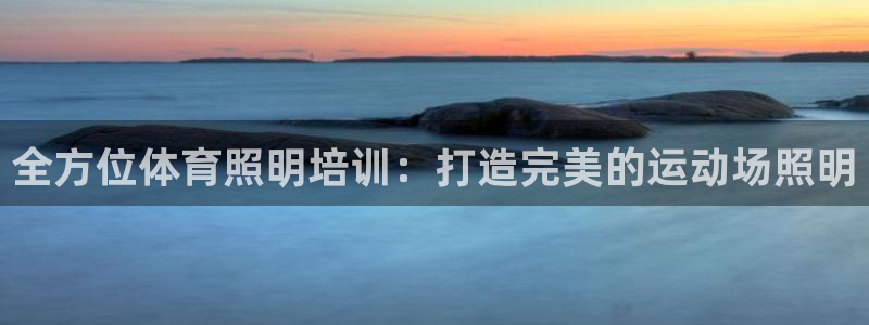 极悦平台注册官方网站下载安装苹果：全方位体育照明培训