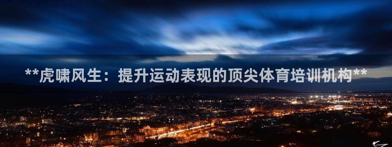 极悦娱乐官网客服联系方式是什么：**虎啸风生：提升运