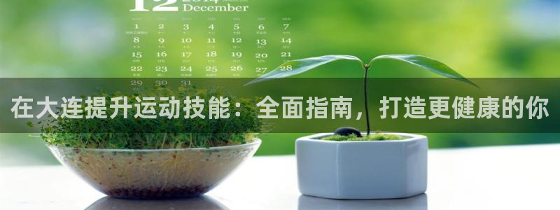 极悦平台注册的弊端及解决方法：在大连提升运动技能：全