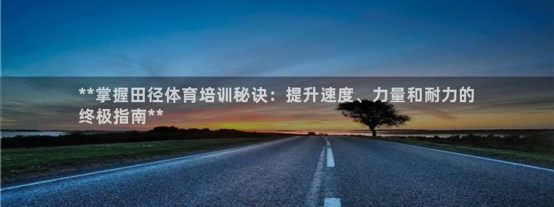极悦娱乐代理人是谁呀：**掌握田径体育培训秘诀：提升