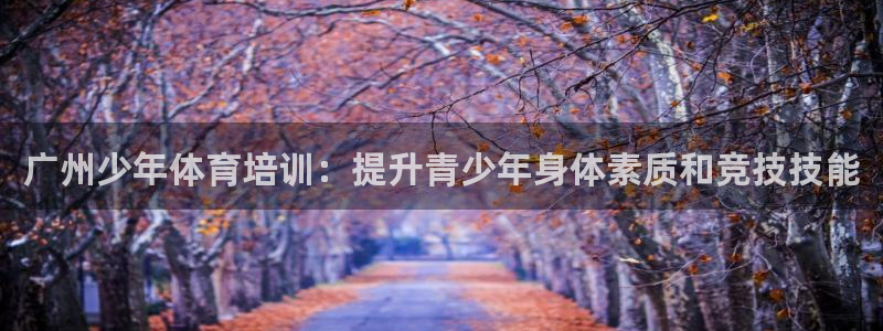 极悦平台官网登录不了怎么办：广州少年体育培训：提升青