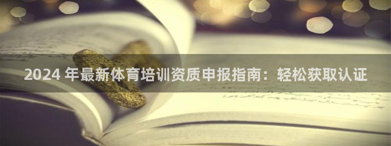 极悦平台保7O777：2024 年最新体育培训资质申