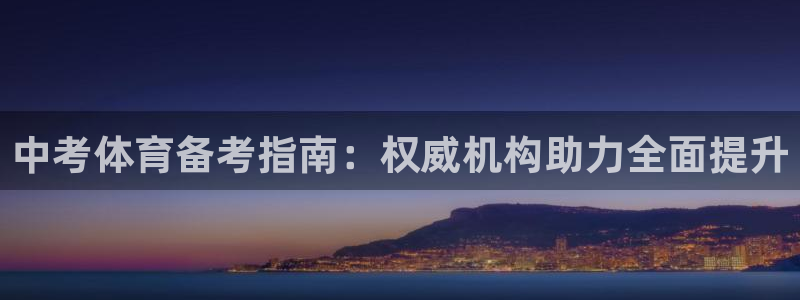 极悦平台安全吗可信吗：中考体育备考指南：权威机构助力