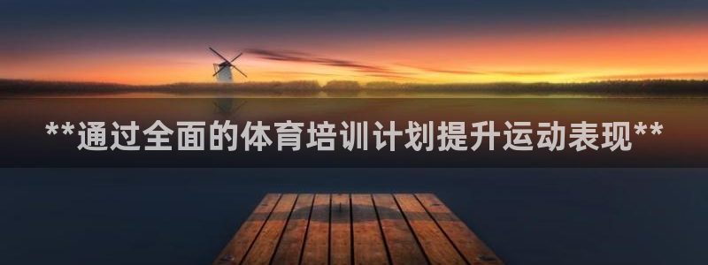极悦平台官网登录不了了：**通过全面的体育培训计划提