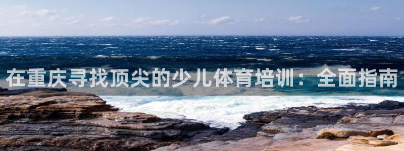 极悦平台注册用户名格式不正确：在重庆寻找顶尖的少儿体
