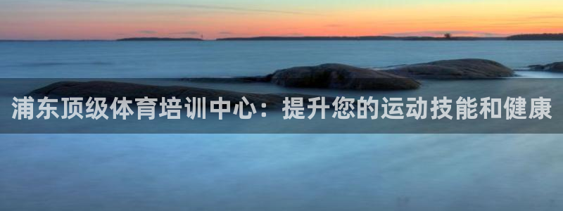 极悦娱乐官网最新版本更新内容是什么：浦东顶级体育培训