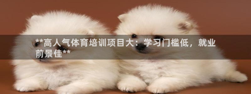 极悦平台官方网站登录网址：**高人气体育培训项目大：