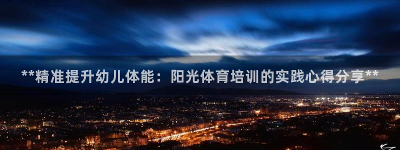 极悦平台官方网站首页登录：**精准提升幼儿体能：阳光