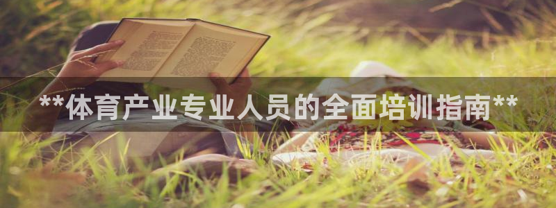 极悦平台注册流程详解：**体育产业专业人员的全面培训