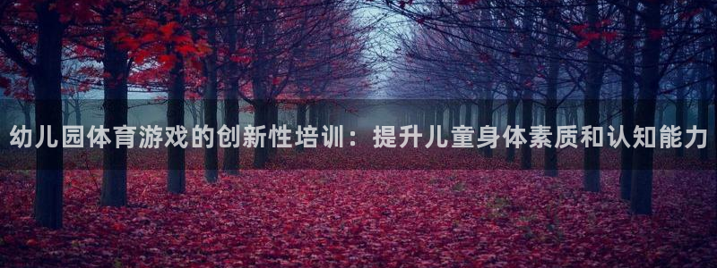 极悦平台注册官方网站下载：幼儿园体育游戏的创新性培训