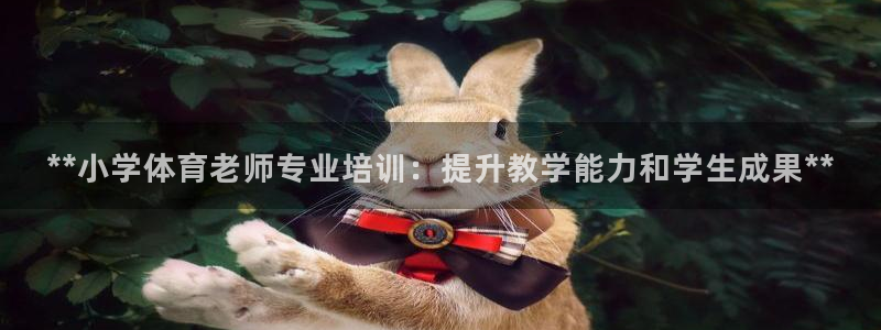 极悦平台客服团队：**小学体育老师专业培训：提升教学