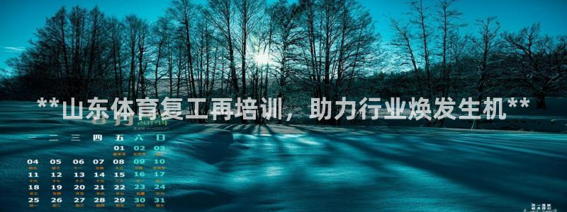 极悦平台注册官网网址：**山东体育复工再培训，助力行