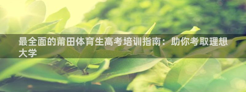 极悦平台与网易合作详情在哪：最全面的莆田体育生高考培