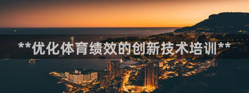 极悦官方网站app下载软件：**优化体育绩效的创新技