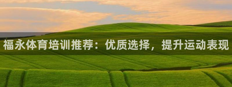 极悦平台官网登录网址是什么：福永体育培训推荐：优质选