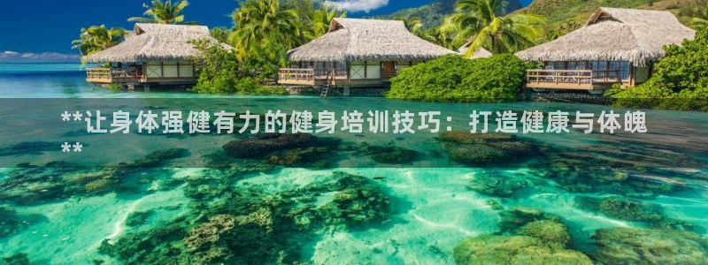 极悦娱乐代理多少钱：**让身体强健有力的健身培训技巧