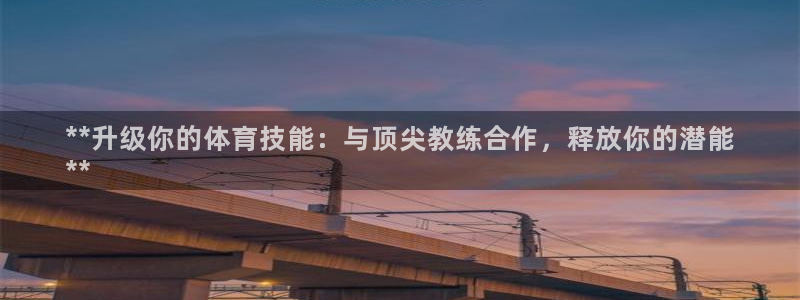 极悦平台看7O777：**升级你的体育技能：与顶尖教