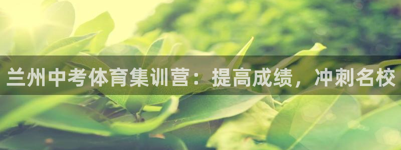 极悦平台官网登录入口网址：兰州中考体育集训营：提高成