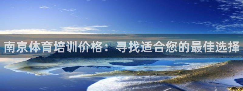 极悦平台登录最新版本更新内容在哪：南京体育培训价格：