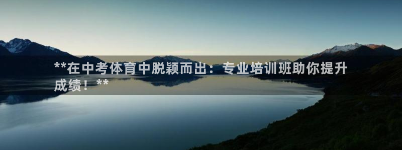 极悦娱乐下载官网安装：**在中考体育中脱颖而出：专业
