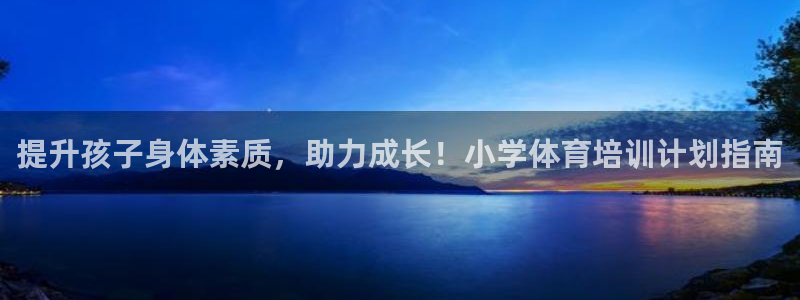 极悦娱乐代理多少钱：提升孩子身体素质，助力成长！小学