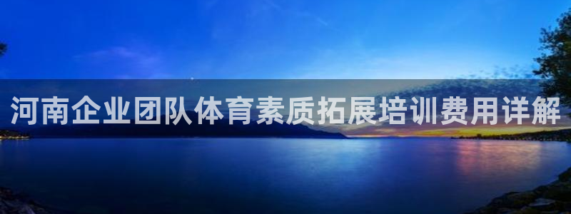 极悦平台有风险吗现在：河南企业团队体育素质拓展培训费